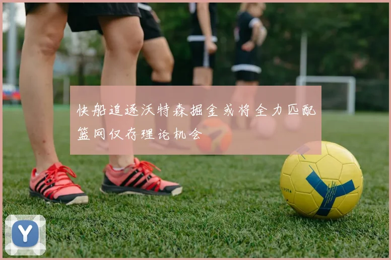 快船追逐沃特森掘金或将全力匹配篮网仅存理论机会