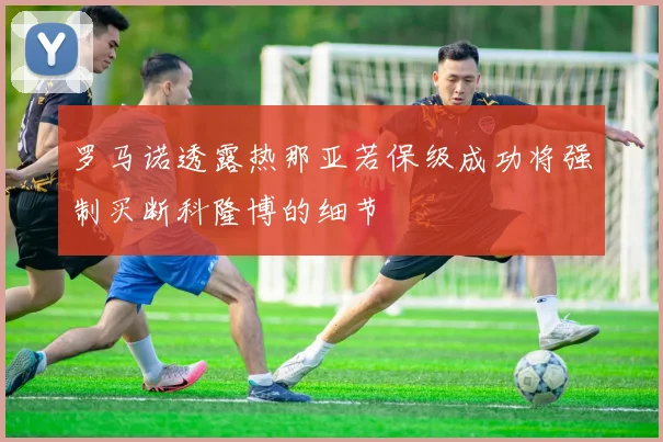 罗马诺透露热那亚若保级成功将强制买断科隆博的细节