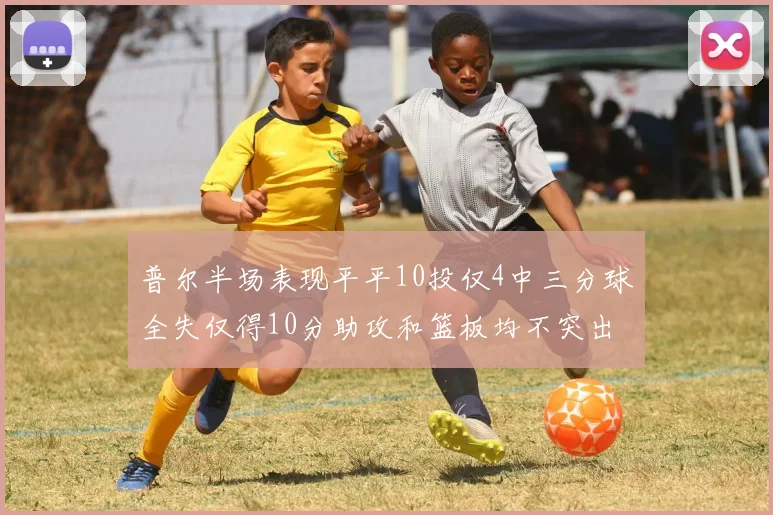 普尔半场表现平平10投仅4中三分球全失仅得10分助攻和篮板均不突出