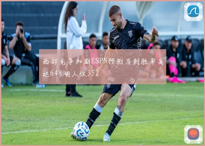 西部竞争加剧ESPN预测马刺胜率高达648湖人仅352