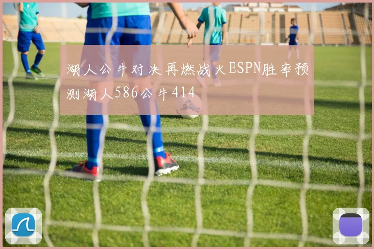 湖人公牛对决再燃战火ESPN胜率预测湖人586公牛414