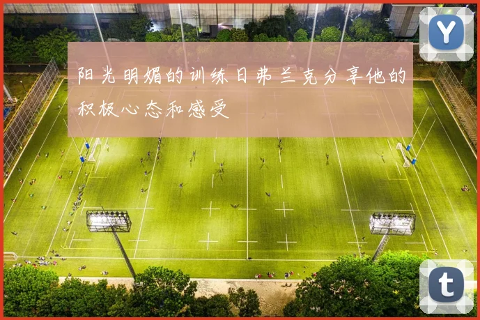 阳光明媚的训练日弗兰克分享他的积极心态和感受