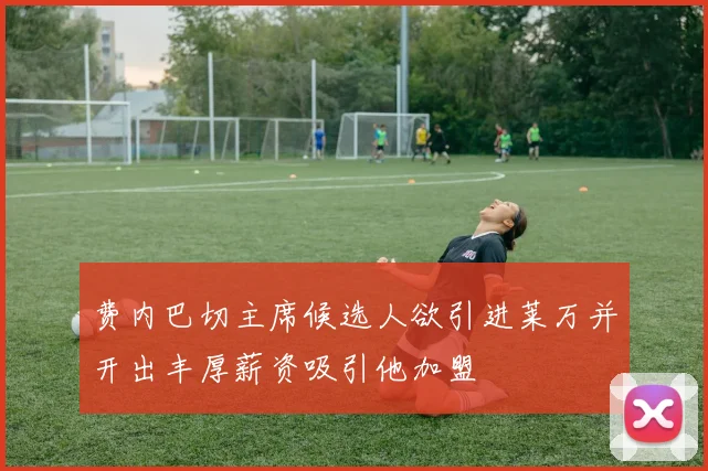 费内巴切主席候选人欲引进莱万并开出丰厚薪资吸引他加盟