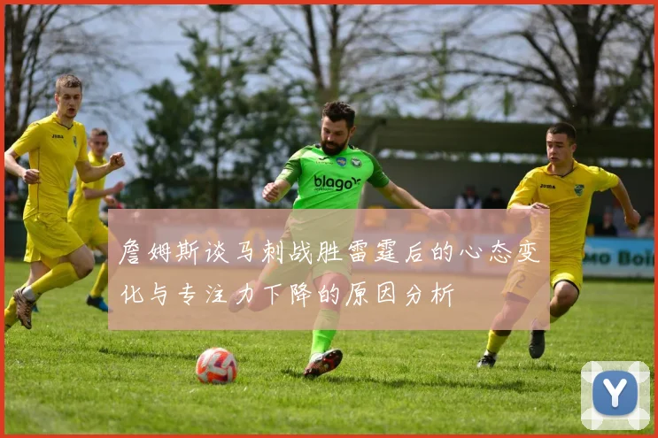 詹姆斯谈马刺战胜雷霆后的心态变化与专注力下降的原因分析