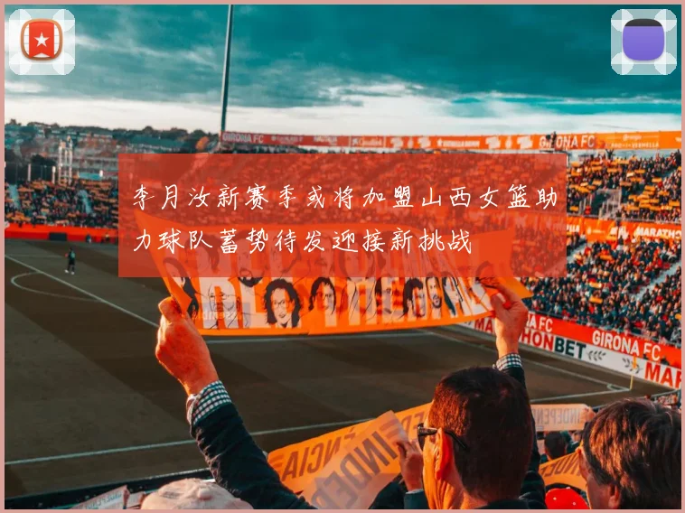 李月汝新赛季或将加盟山西女篮助力球队蓄势待发迎接新挑战