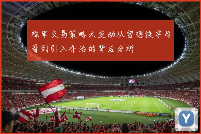 绿军交易策略大变动从曾想换字母哥到引入乔治的背后分析