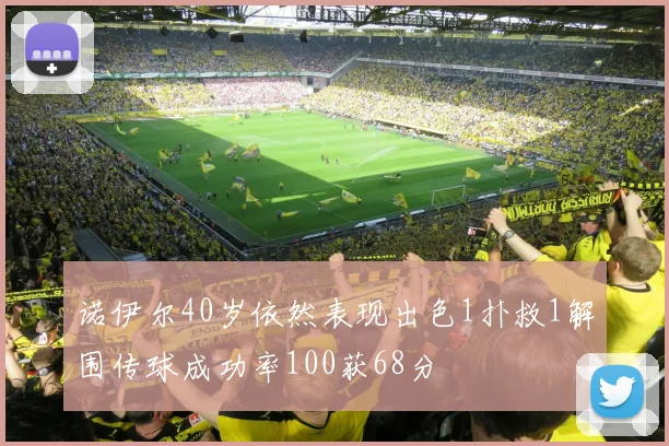 诺伊尔40岁依然表现出色1扑救1解围传球成功率100获68分